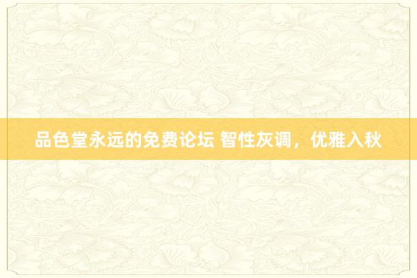 品色堂永远的免费论坛 智性灰调，优雅入秋
