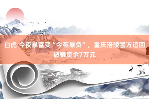 白虎 今夜暴富变“今夜暴负”，重庆涪陵警方追回被骗资金7万元