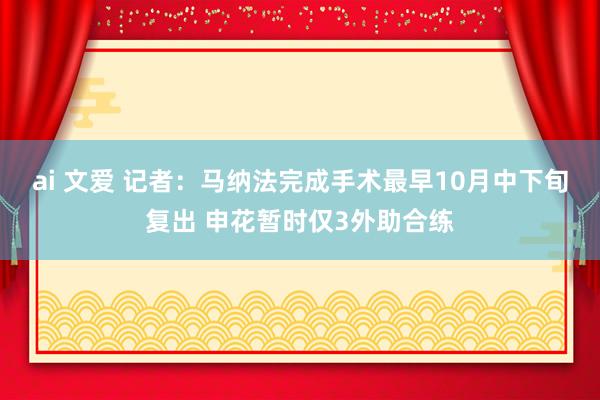 ai 文爱 记者：马纳法完成手术最早10月中下旬复出 申花暂时仅3外助合练