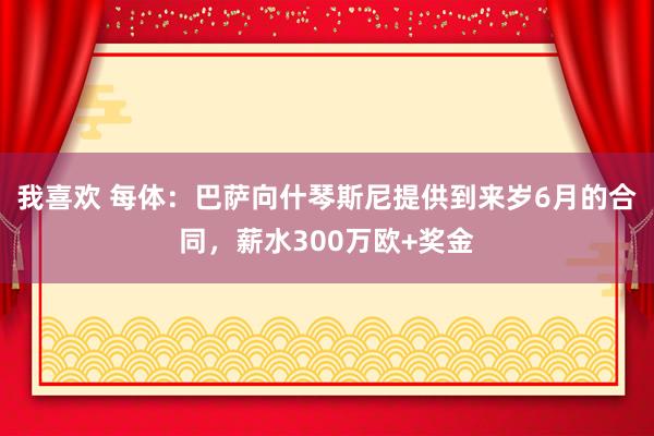 我喜欢 每体：巴萨向什琴斯尼提供到来岁6月的合同，薪水300万欧+奖金