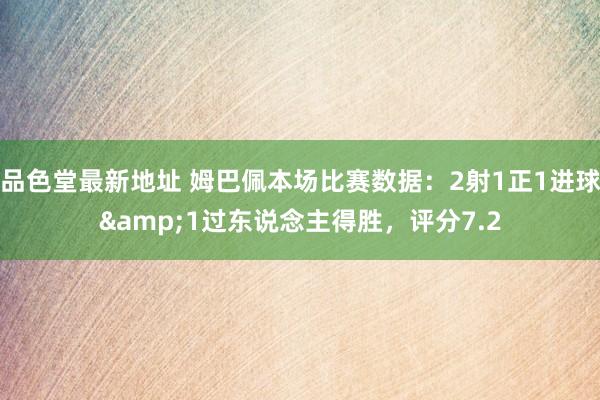 品色堂最新地址 姆巴佩本场比赛数据：2射1正1进球&1过东说念主得胜，评分7.2