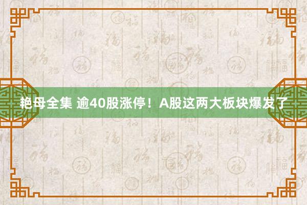 艳母全集 逾40股涨停！A股这两大板块爆发了