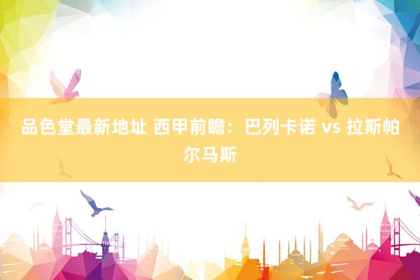 品色堂最新地址 西甲前瞻：巴列卡诺 vs 拉斯帕尔马斯