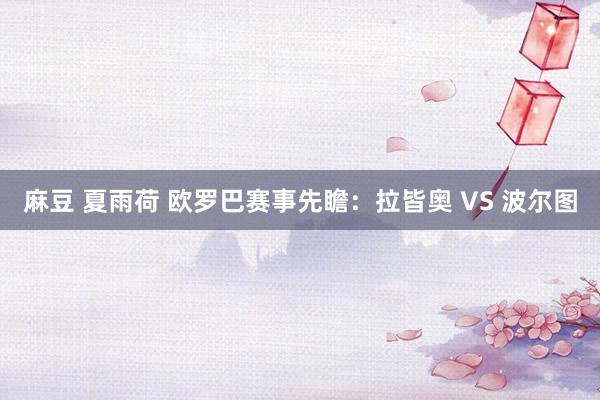 麻豆 夏雨荷 欧罗巴赛事先瞻:拉皆奥 VS 波尔图