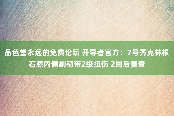 品色堂永远的免费论坛 开导者官方：7号秀克林根右膝内侧副韧带2级扭伤 2周后复查