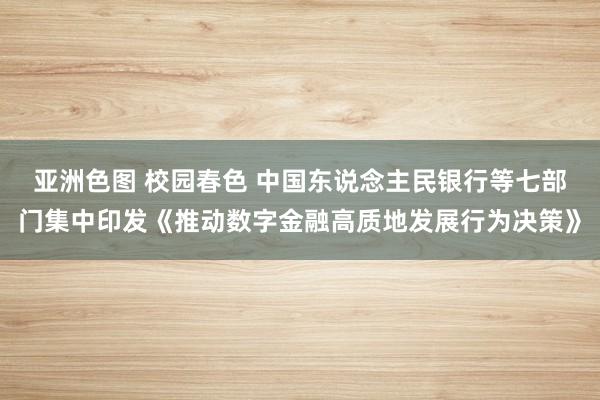亚洲色图 校园春色 中国东说念主民银行等七部门集中印发《推动数字金融高质地发展行为决策》