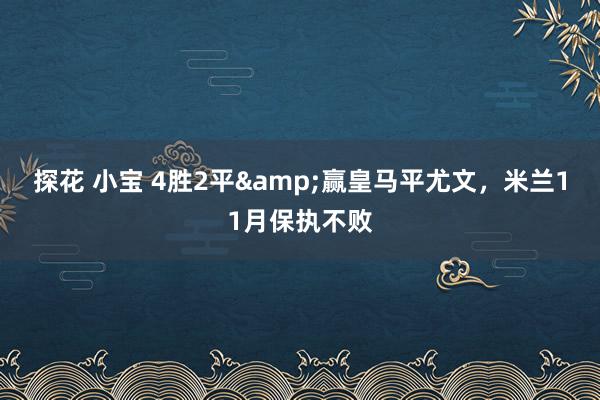 探花 小宝 4胜2平&赢皇马平尤文，米兰11月保执不败