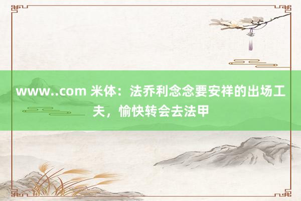 www..com 米体：法乔利念念要安祥的出场工夫，愉快转会去法甲