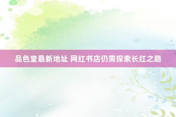 品色堂最新地址 网红书店仍需探索长红之路
