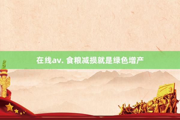 在线av. 食粮减损就是绿色增产