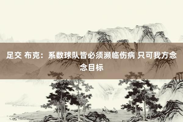 足交 布克：系数球队皆必须濒临伤病 只可我方念念目标