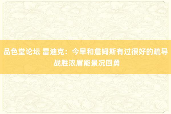 品色堂论坛 雷迪克：今早和詹姆斯有过很好的疏导 战胜浓眉能景况回勇