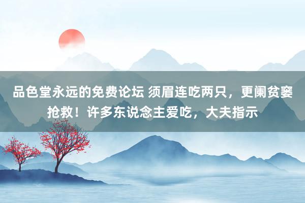 品色堂永远的免费论坛 须眉连吃两只，更阑贫窭抢救！许多东说念主爱吃，大夫指示