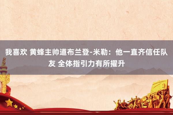 我喜欢 黄蜂主帅道布兰登-米勒：他一直齐信任队友 全体指引力有所擢升