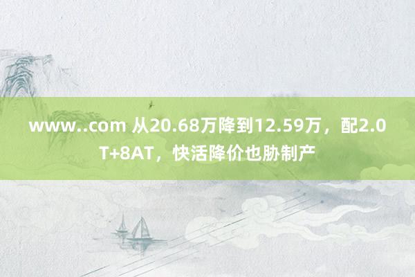 www..com 从20.68万降到12.59万，配2.0T+8AT，快活降价也胁制产