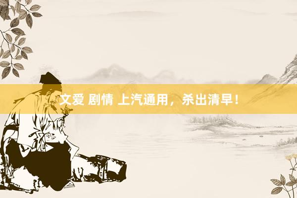 文爱 剧情 上汽通用，杀出清早！