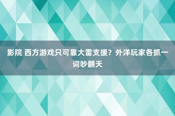 影院 西方游戏只可靠大雷支援？外洋玩家各抓一词吵翻天