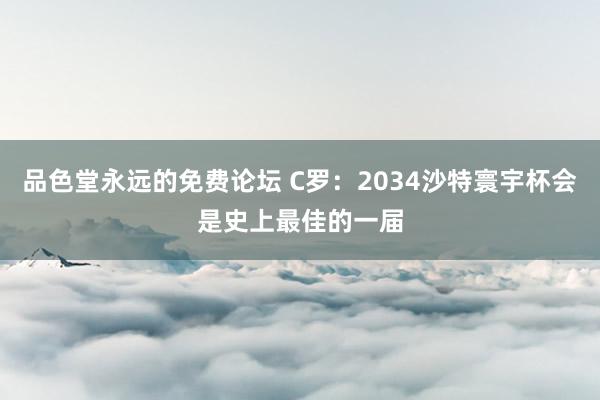 品色堂永远的免费论坛 C罗：2034沙特寰宇杯会是史上最佳的一届