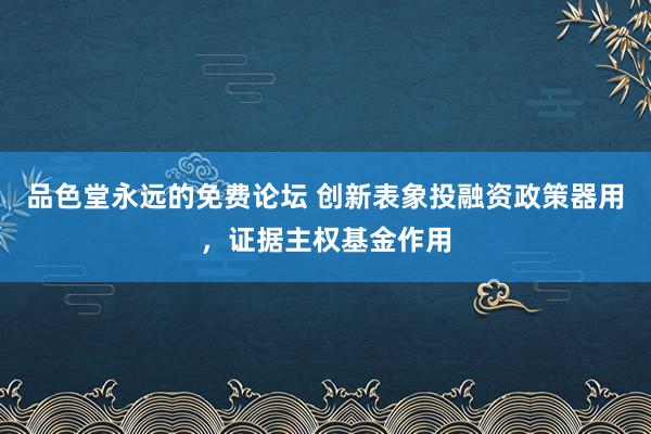 品色堂永远的免费论坛 创新表象投融资政策器用，证据主权基金作用