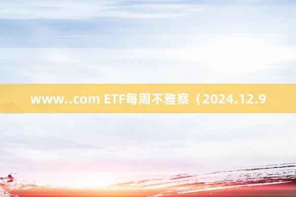 www..com ETF每周不雅察（2024.12.9