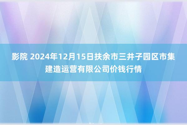 影院 2024年12月15日扶余市三井子园区市集建造运营有限公司价钱行情