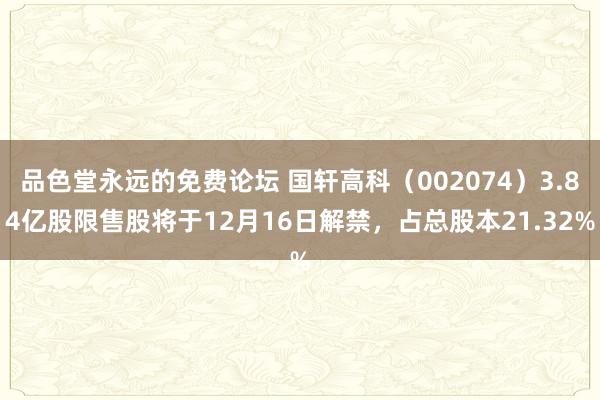 品色堂永远的免费论坛 国轩高科（002074）3.84亿股限售股将于12月16日解禁，占总股本21.32%