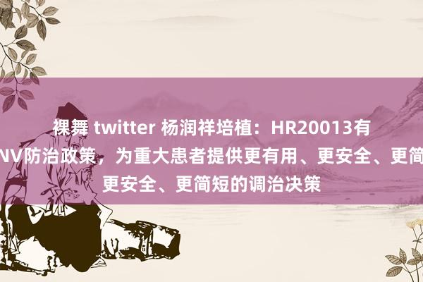 裸舞 twitter 杨润祥培植：HR20013有望变革现存CINV防治政策，为重大患者提供更有用、更安全、更简短的调治决策