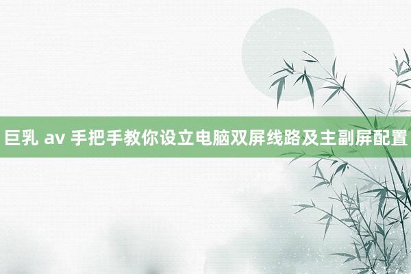 巨乳 av 手把手教你设立电脑双屏线路及主副屏配置