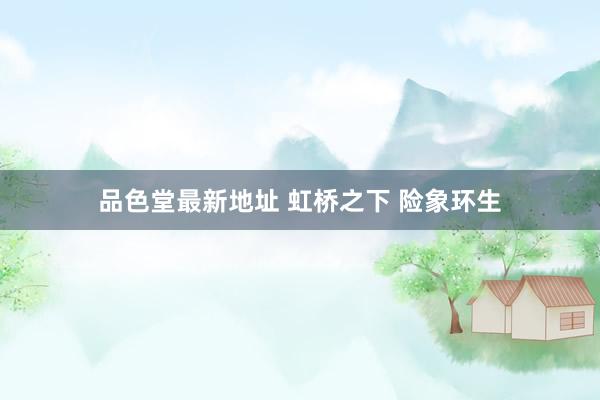 品色堂最新地址 虹桥之下 险象环生
