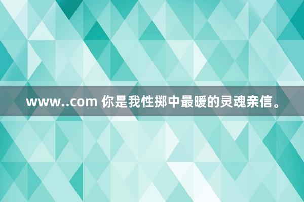 www..com 你是我性掷中最暖的灵魂亲信。