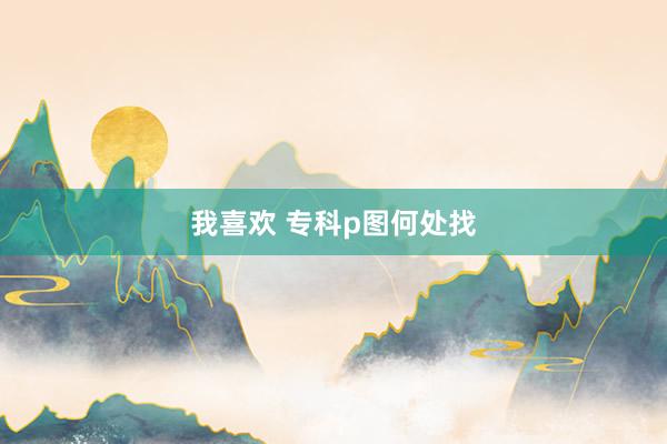 我喜欢 专科p图何处找