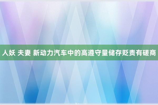 人妖 夫妻 新动力汽车中的高遵守量储存贬责有磋商