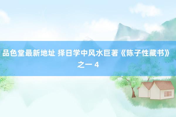 品色堂最新地址 择日学中风水巨著《陈子性藏书》 之一 4
