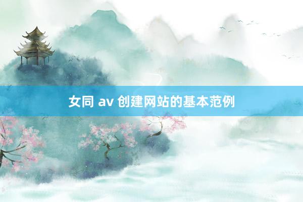 女同 av 创建网站的基本范例