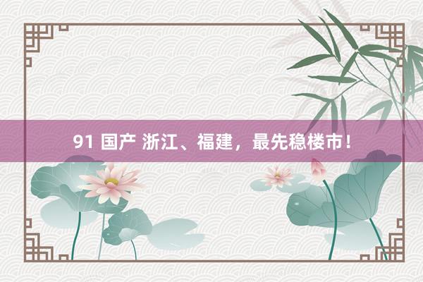 91 国产 浙江、福建，最先稳楼市！