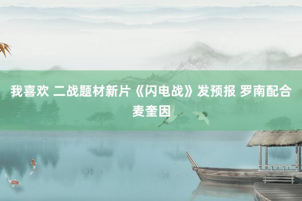 我喜欢 二战题材新片《闪电战》发预报 罗南配合麦奎因
