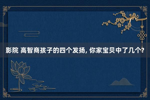 影院 高智商孩子的四个发扬， 你家宝贝中了几个?
