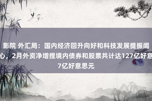 影院 外汇局：国内经济回升向好和科技发展提振阛阓信心，2月外资净增捏境内债券和股票共计达127亿好意思元