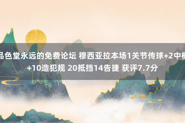 品色堂永远的免费论坛 穆西亚拉本场1关节传球+2中框+10造犯规 20抵挡14告捷 获评7.7分