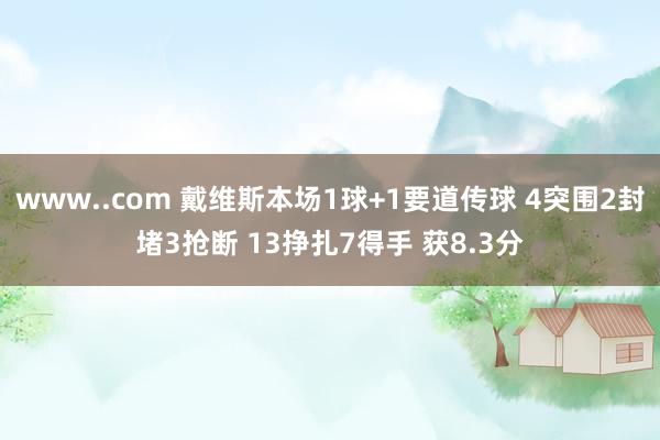 www..com 戴维斯本场1球+1要道传球 4突围2封堵3抢断 13挣扎7得手 获8.3分