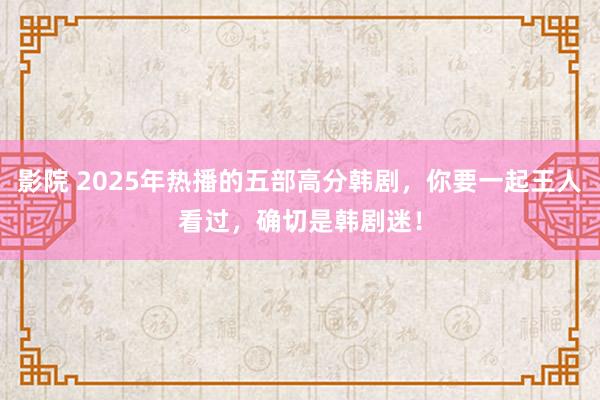 影院 2025年热播的五部高分韩剧，你要一起王人看过，确切是韩剧迷！