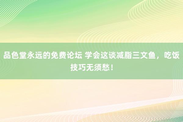 品色堂永远的免费论坛 学会这谈减脂三文鱼，吃饭技巧无须愁！