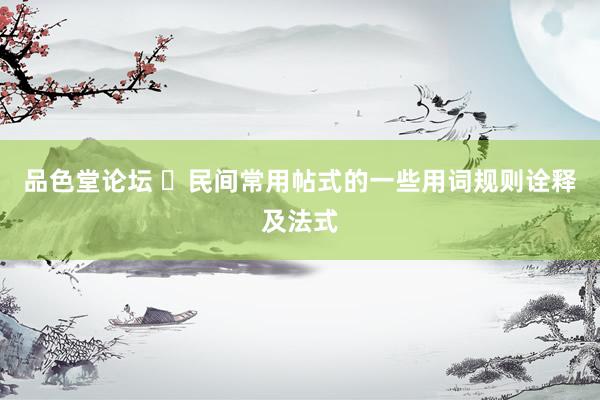 品色堂论坛 ​民间常用帖式的一些用词规则诠释及法式