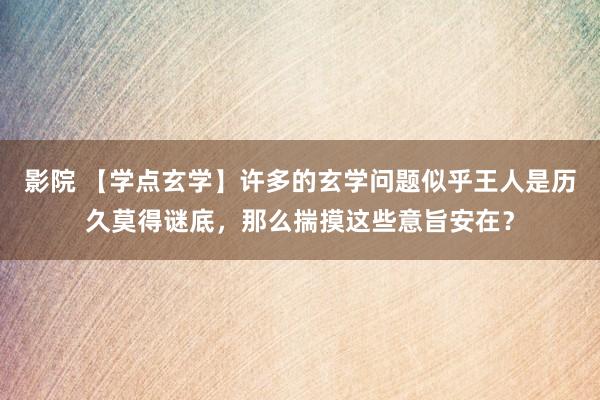 影院 【学点玄学】许多的玄学问题似乎王人是历久莫得谜底，那么揣摸这些意旨安在？