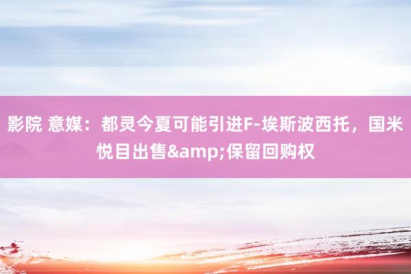 影院 意媒：都灵今夏可能引进F-埃斯波西托，国米悦目出售&保留回购权