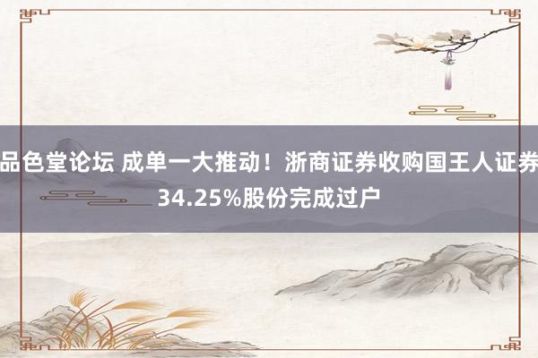品色堂论坛 成单一大推动！浙商证券收购国王人证券34.25%股份完成过户