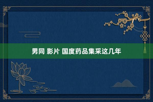 男同 影片 国度药品集采这几年