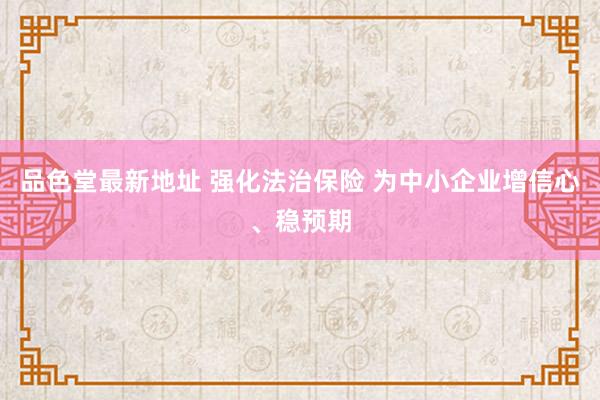 品色堂最新地址 强化法治保险 为中小企业增信心、稳预期