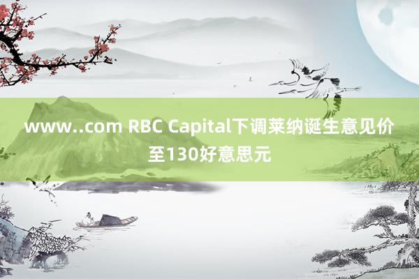 www..com RBC Capital下调莱纳诞生意见价至130好意思元