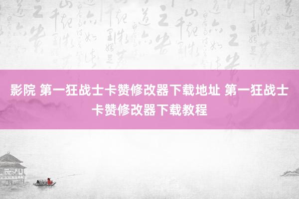 影院 第一狂战士卡赞修改器下载地址 第一狂战士卡赞修改器下载教程